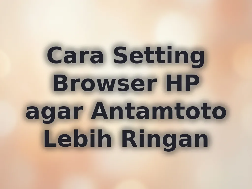 Cara Setting Browser HP agar Antamtoto Lebih Ringan