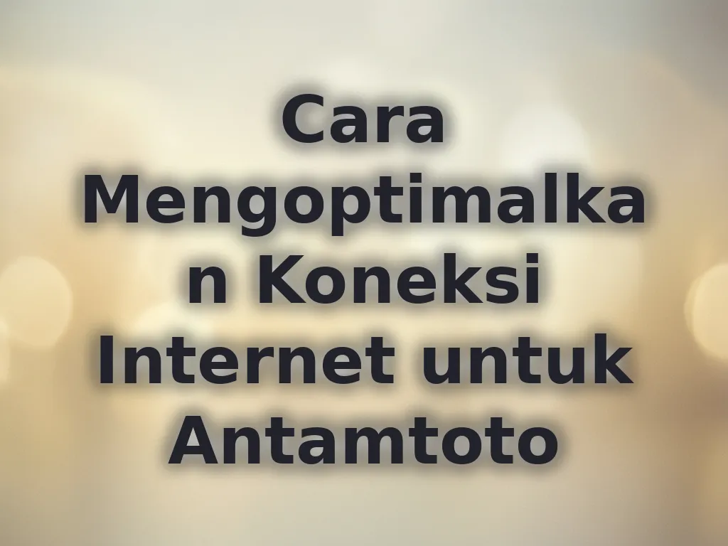 Cara Mengoptimalkan Koneksi Internet untuk Antamtoto