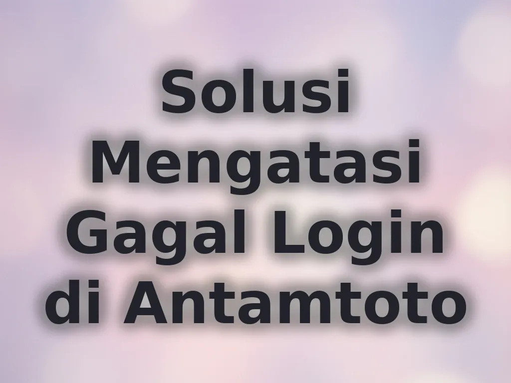 Solusi Mengatasi Gagal Login di Antamtoto